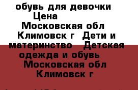 обувь для девочки › Цена ­ 300-700 - Московская обл., Климовск г. Дети и материнство » Детская одежда и обувь   . Московская обл.,Климовск г.